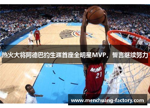 热火大将阿德巴约生涯首座全明星MVP，誓言继续努力